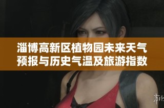 淄博高新区植物园未来天气预报与历史气温及旅游指数分析