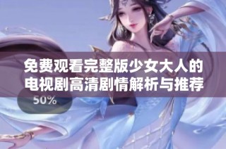 免费观看完整版少女大人的电视剧高清剧情解析与推荐