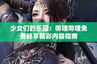 少女们的乐园：哔哩哔哩免费畅享精彩内容指南
