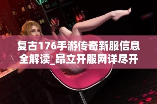 复古176手游传奇新服信息全解读_昂立开服网详尽开服表展示