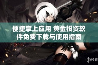 便捷掌上应用 黄金投资软件免费下载与使用指南