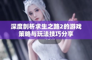 深度剖析求生之路2的游戏策略与玩法技巧分享