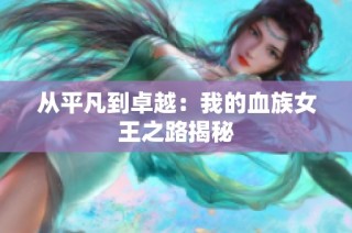 从平凡到卓越：我的血族女王之路揭秘