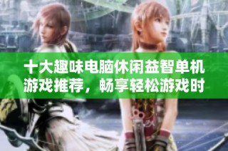 十大趣味电脑休闲益智单机游戏推荐，畅享轻松游戏时光