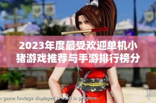 2023年度最受欢迎单机小猪游戏推荐与手游排行榜分析