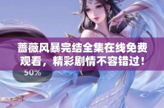 蔷薇风暴完结全集在线免费观看，精彩剧情不容错过！