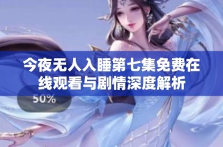 今夜无人入睡第七集免费在线观看与剧情深度解析