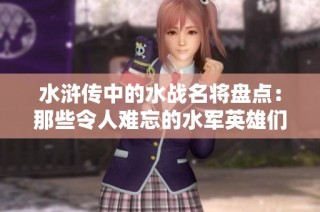 水浒传中的水战名将盘点：那些令人难忘的水军英雄们