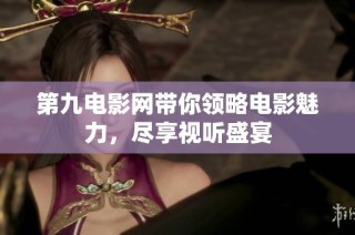 第九电影网带你领略电影魅力，尽享视听盛宴