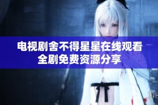 电视剧舍不得星星在线观看全剧免费资源分享