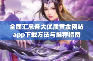 全面汇总各大优质黄金网站app下载方法与推荐指南