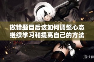 做错题目后该如何调整心态继续学习和提高自己的方法