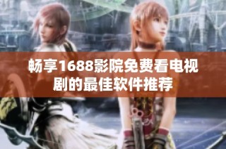 畅享1688影院免费看电视剧的最佳软件推荐