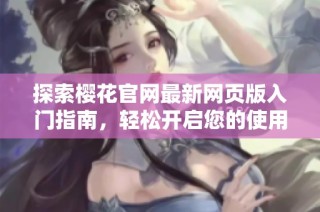 探索樱花官网最新网页版入门指南，轻松开启您的使用之旅
