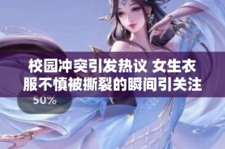 校园冲突引发热议 女生衣服不慎被撕裂的瞬间引关注