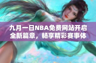 九月一日NBA免费网站开启全新篇章，畅享精彩赛事体验