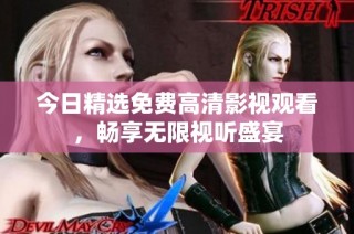 今日精选免费高清影视观看，畅享无限视听盛宴