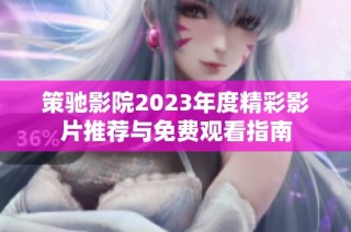 策驰影院2023年度精彩影片推荐与免费观看指南