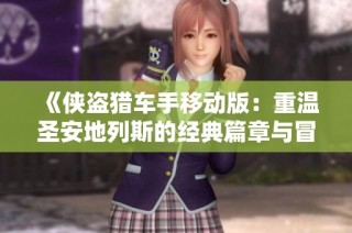 《侠盗猎车手移动版：重温圣安地列斯的经典篇章与冒险》