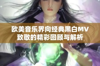 欧美音乐界向经典黑白MV致敬的精彩回顾与解析