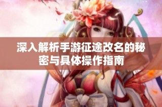 深入解析手游征途改名的秘密与具体操作指南