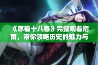《慈禧十八春》完整观看指南，带你领略历史的魅力与情感波澜