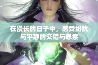 在漫长的日子中，感受纷扰与平静的交错与思索