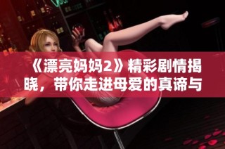 《漂亮妈妈2》精彩剧情揭晓，带你走进母爱的真谛与挑战