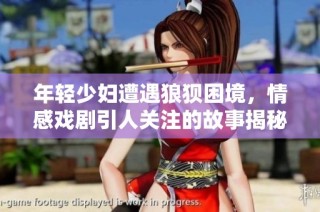 年轻少妇遭遇狼狈困境，情感戏剧引人关注的故事揭秘