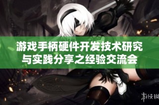 游戏手柄硬件开发技术研究与实践分享之经验交流会