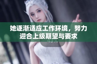 她逐渐适应工作环境，努力迎合上级期望与要求