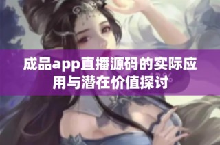 成品app直播源码的实际应用与潜在价值探讨