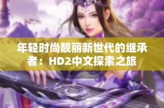 年轻时尚靓丽新世代的继承者：HD2中文探索之旅
