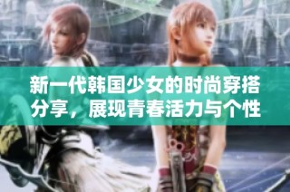 新一代韩国少女的时尚穿搭分享，展现青春活力与个性魅力