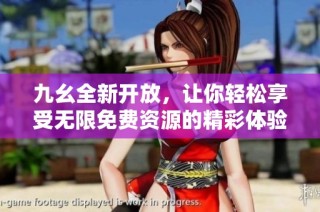 九幺全新开放，让你轻松享受无限免费资源的精彩体验