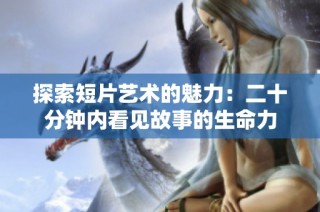 探索短片艺术的魅力：二十分钟内看见故事的生命力