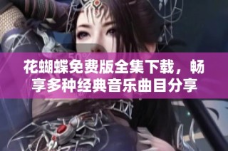 花蝴蝶免费版全集下载，畅享多种经典音乐曲目分享