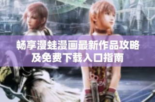 畅享漫蛙漫画最新作品攻略及免费下载入口指南
