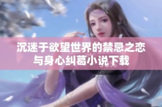 沉迷于欲望世界的禁忌之恋与身心纠葛小说下载