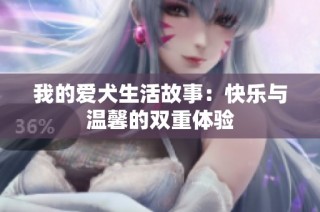 我的爱犬生活故事：快乐与温馨的双重体验
