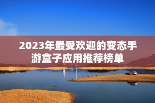 2023年最受欢迎的变态手游盒子应用推荐榜单