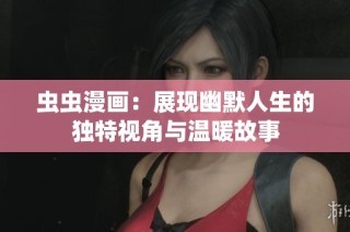 虫虫漫画：展现幽默人生的独特视角与温暖故事