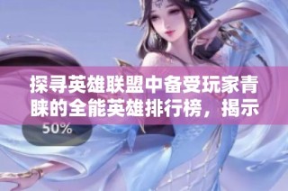 探寻英雄联盟中备受玩家青睐的全能英雄排行榜，揭示最受欢迎的英雄选择与战斗魅力