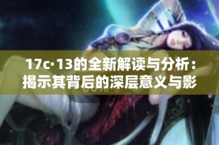 17c·13的全新解读与分析：揭示其背后的深层意义与影响