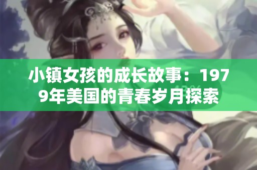 小镇女孩的成长故事：1979年美国的青春岁月探索
