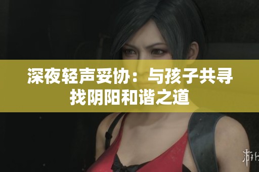 深夜轻声妥协：与孩子共寻找阴阳和谐之道