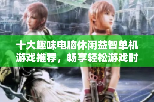十大趣味电脑休闲益智单机游戏推荐，畅享轻松游戏时光