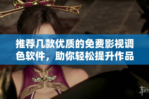 推荐几款优质的免费影视调色软件，助你轻松提升作品质量