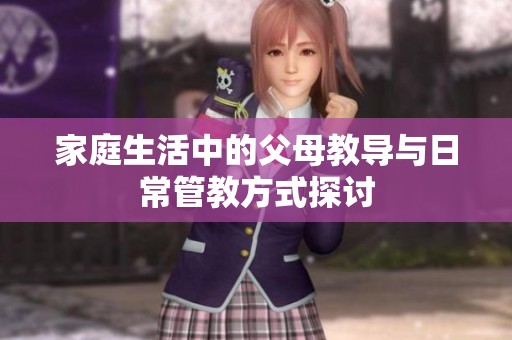 家庭生活中的父母教导与日常管教方式探讨