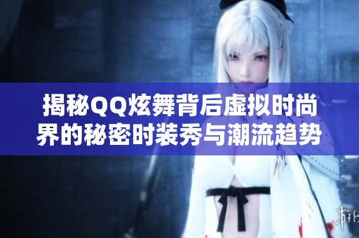 揭秘QQ炫舞背后虚拟时尚界的秘密时装秀与潮流趋势 揭秘QQ炫舞背后虚拟时尚界的秘密时装秀与潮流趋势